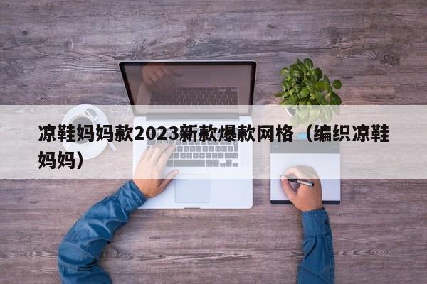 凉鞋妈妈款2023新款爆款网格（编织凉鞋妈妈）