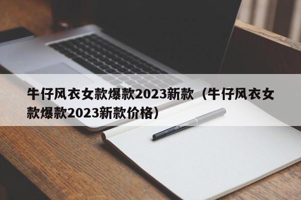 牛仔风衣女款爆款2023新款（牛仔风衣女款爆款2023新款价格）