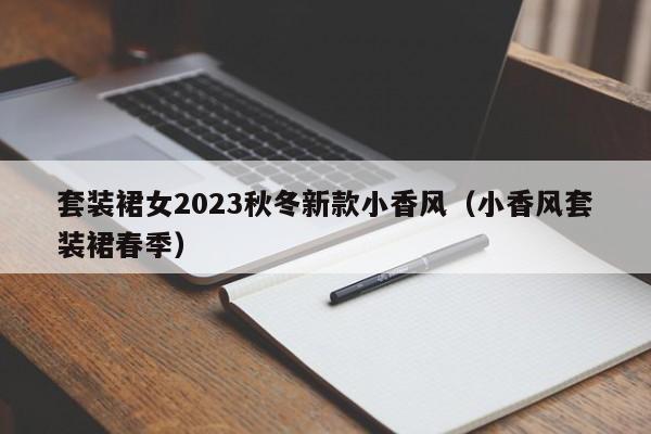 套装裙女2023秋冬新款小香风（小香风套装裙春季）