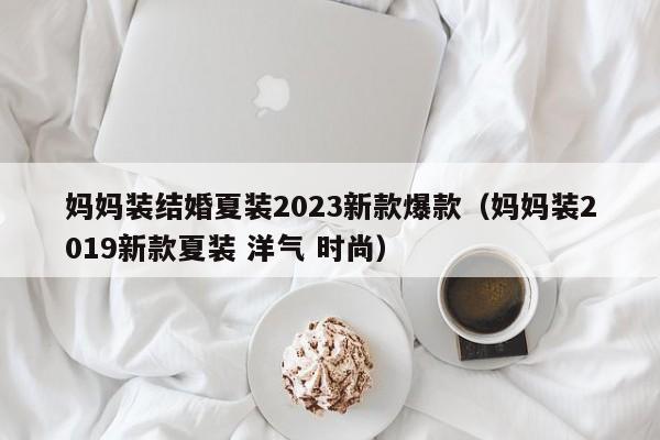 妈妈装结婚夏装2023新款爆款（妈妈装2019新款夏装 洋气 时尚）