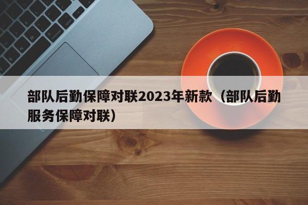 部队后勤保障对联2023年新款（部队后勤服务保障对联）