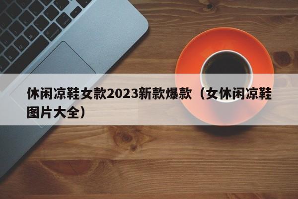 休闲凉鞋女款2023新款爆款（女休闲凉鞋图片大全）