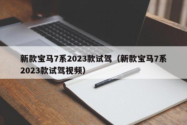 新款宝马7系2023款试驾（新款宝马7系2023款试驾视频）