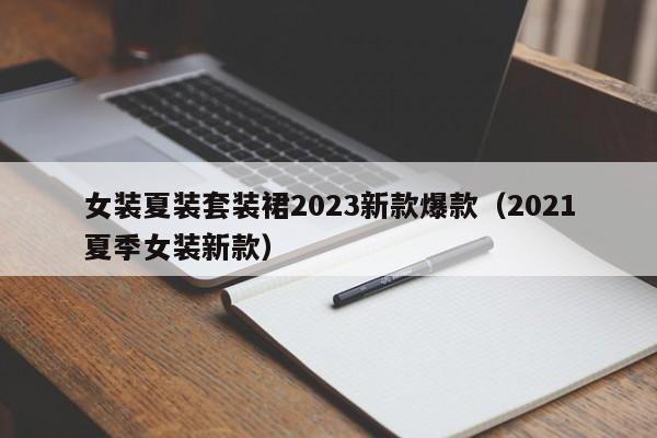 女装夏装套装裙2023新款爆款（2021夏季女装新款）