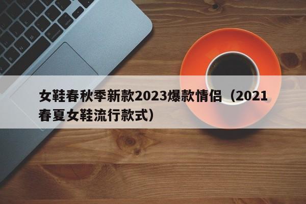 女鞋春秋季新款2023爆款情侣（2021春夏女鞋流行款式）