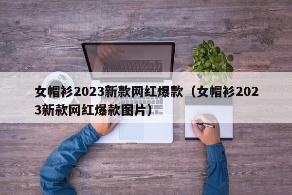 女帽衫2023新款网红爆款（女帽衫2023新款网红爆款图片）