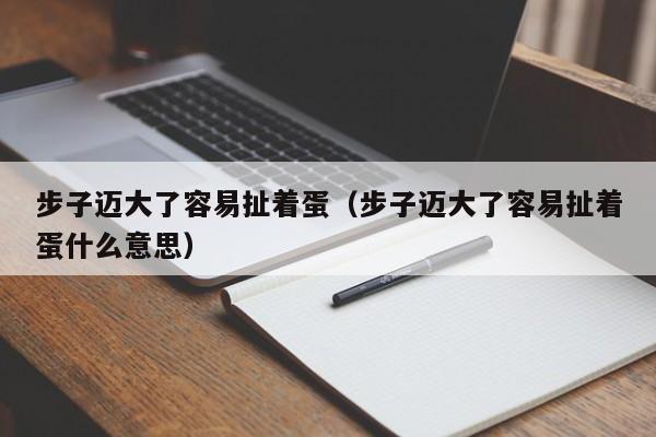 步子迈大了容易扯着蛋（步子迈大了容易扯着蛋什么意思）