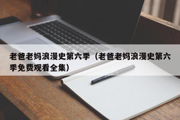 老爸老妈浪漫史第六季（老爸老妈浪漫史第六季免费观看全集）