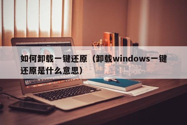 如何卸载一键还原（卸载windows一键还原是什么意思）