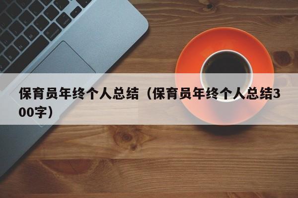 保育员年终个人总结（保育员年终个人总结300字）