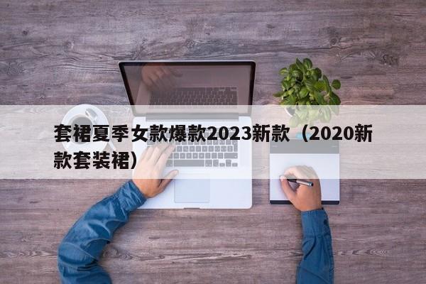 套裙夏季女款爆款2023新款（2020新款套装裙）