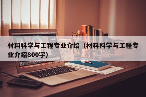 材料科学与工程专业介绍（材料科学与工程专业介绍800字）