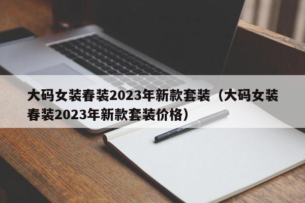 大码女装春装2023年新款套装（大码女装春装2023年新款套装价格）