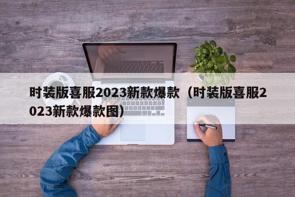 时装版喜服2023新款爆款（时装版喜服2023新款爆款图）