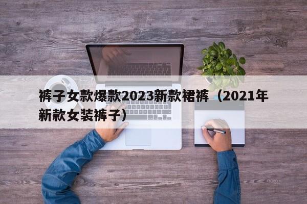 裤子女款爆款2023新款裙裤（2021年新款女装裤子）