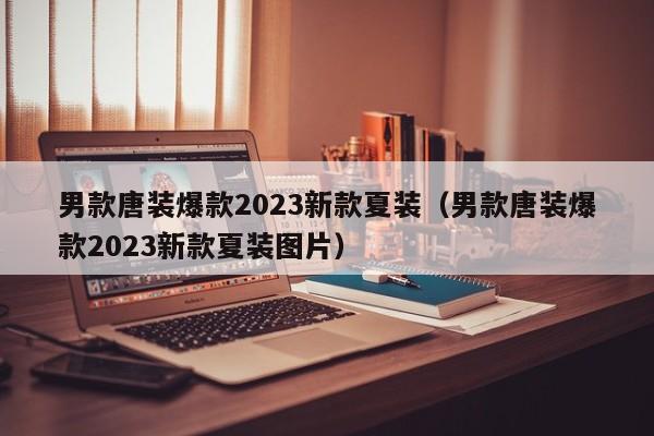 男款唐装爆款2023新款夏装（男款唐装爆款2023新款夏装图片）