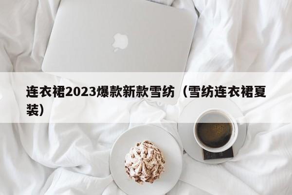 连衣裙2023爆款新款雪纺（雪纺连衣裙夏装）