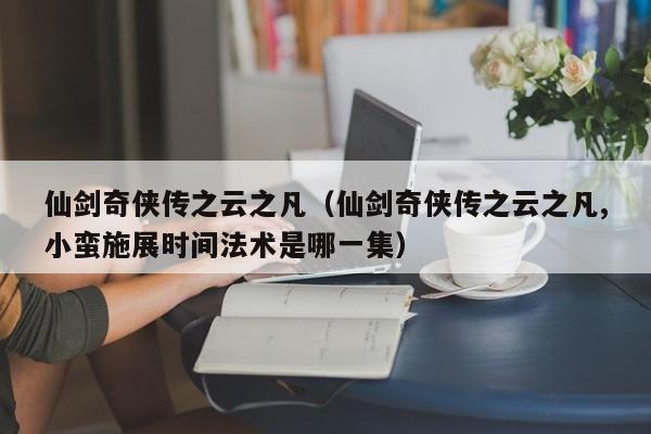 仙剑奇侠传之云之凡（仙剑奇侠传之云之凡,小蛮施展时间法术是哪一集）