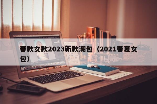 春款女款2023新款潮包（2021春夏女包）