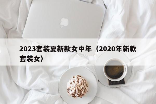 2023套装夏新款女中年（2020年新款套装女）