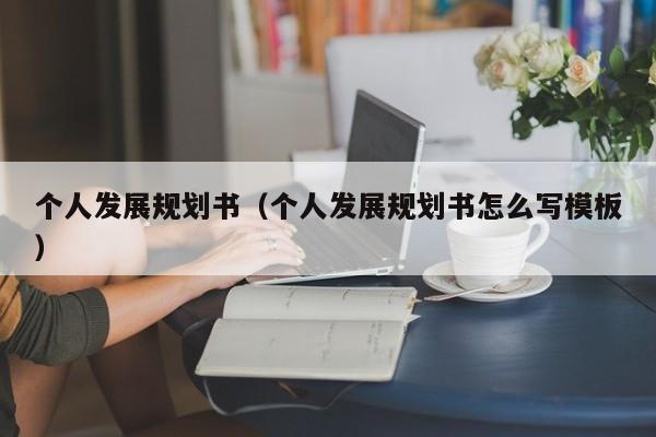 个人发展规划书（个人发展规划书怎么写模板）