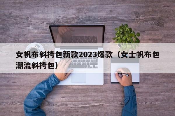 女帆布斜挎包新款2023爆款（女士帆布包潮流斜挎包）