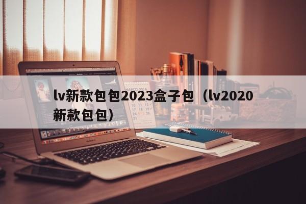 lv新款包包2023盒子包（lv2020新款包包）