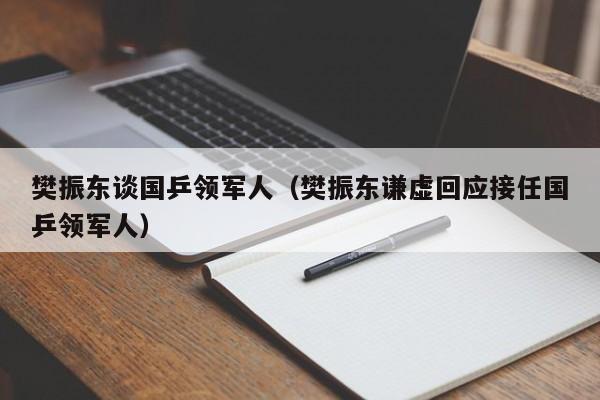 樊振东谈国乒领军人（樊振东谦虚回应接任国乒领军人）