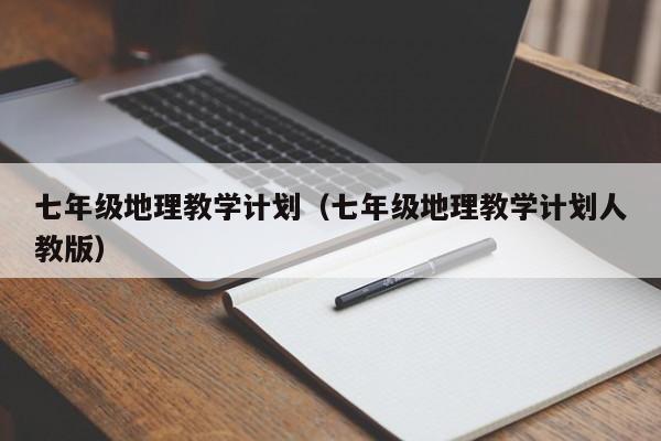 七年级地理教学计划（七年级地理教学计划人教版）