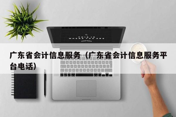 广东省会计信息服务（广东省会计信息服务平台电话）