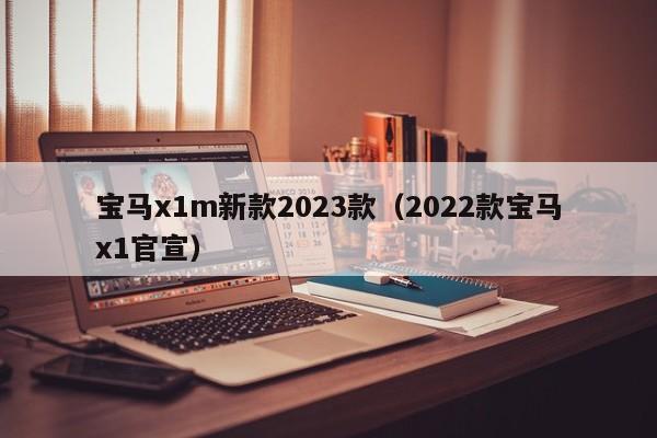 宝马x1m新款2023款（2022款宝马x1官宣）