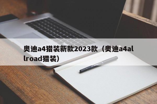 奥迪a4猎装新款2023款（奥迪a4allroad猎装）