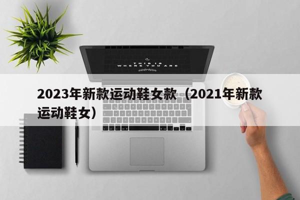 2023年新款运动鞋女款（2021年新款运动鞋女）