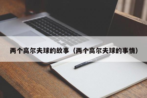 两个高尔夫球的故事（两个高尔夫球的事情）