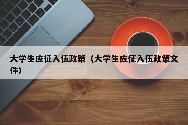 大学生应征入伍政策（大学生应征入伍政策文件）