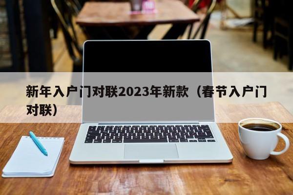 新年入户门对联2023年新款（春节入户门对联）