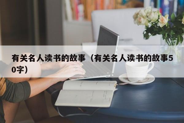 有关名人读书的故事（有关名人读书的故事50字）