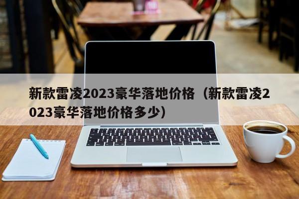 新款雷凌2023豪华落地价格（新款雷凌2023豪华落地价格多少）