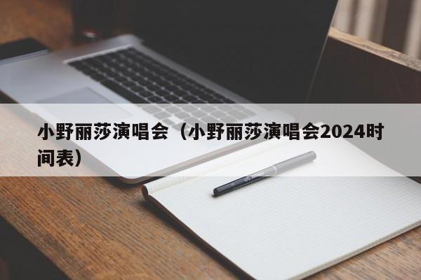 小野丽莎演唱会（小野丽莎演唱会2024时间表）