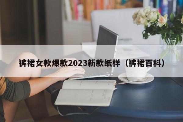 裤裙女款爆款2023新款纸样（裤裙百科）