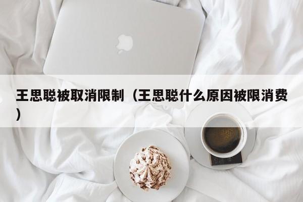 王思聪被取消限制（王思聪什么原因被限消费）