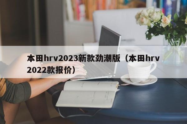 本田hrv2023新款劲潮版（本田hrv2022款报价）