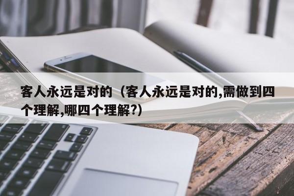 客人永远是对的（客人永远是对的,需做到四个理解,哪四个理解?）