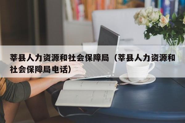 莘县人力资源和社会保障局（莘县人力资源和社会保障局电话）