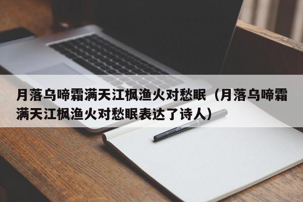 月落乌啼霜满天江枫渔火对愁眠（月落乌啼霜满天江枫渔火对愁眠表达了诗人）