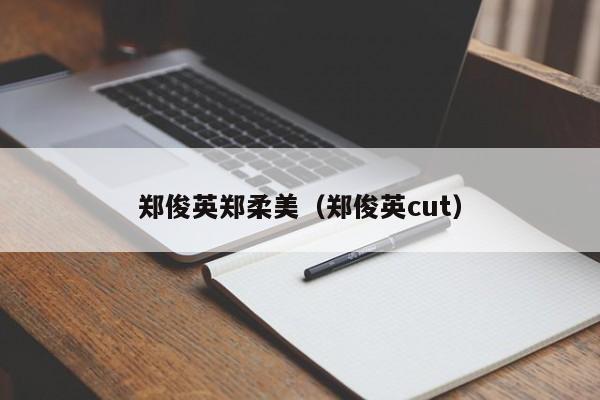 郑俊英郑柔美（郑俊英cut）