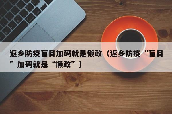 返乡防疫盲目加码就是懒政（返乡防疫“盲目”加码就是“懒政”）