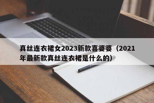 真丝连衣裙女2023新款喜婆婆（2021年最新款真丝连衣裙是什么的）