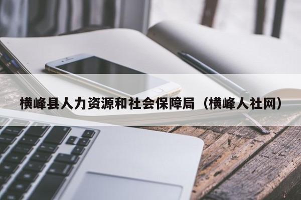 横峰县人力资源和社会保障局（横峰人社网）