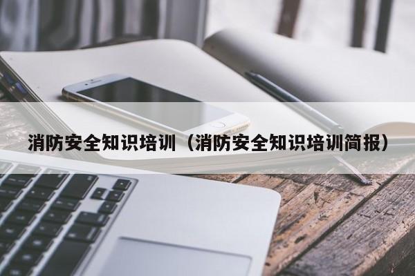 消防安全知识培训（消防安全知识培训简报）